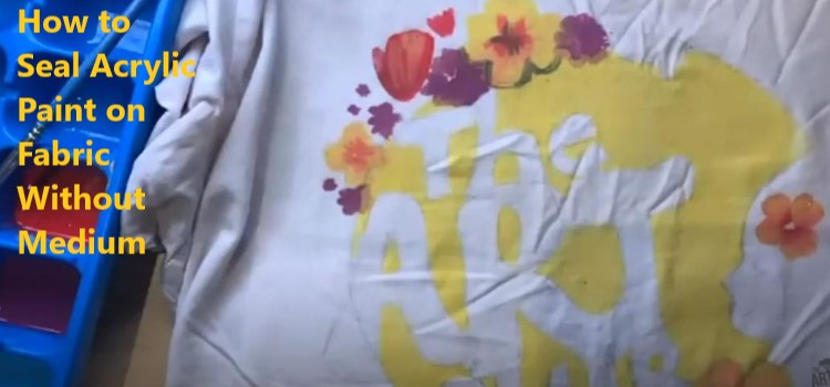 How to Seal Acrylic Paint on Fabric Without Medium