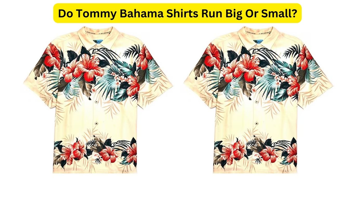 Do Tommy Bahama Shirts Run Big Or Small?