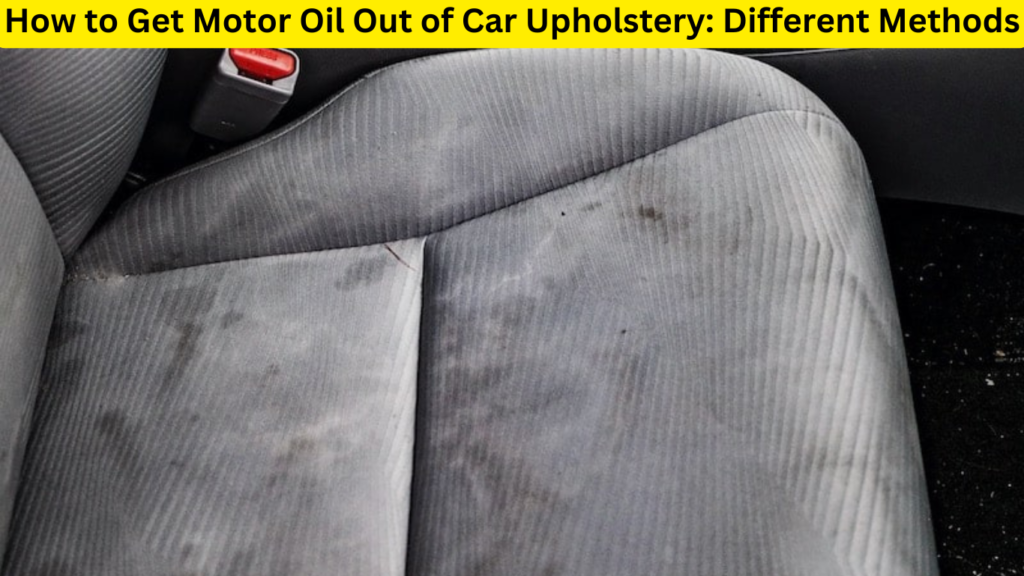 how-to-get-motor-oil-out-of-car-upholstery-different-methods